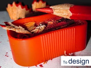 To design
Source: https://pixabay.com/en/pencil-scraps-creativity-creative-1358816
 