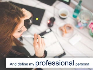 And define my professionalpersona
Source: https://static.pexels.com/photos/6384/woman-hand-desk-office.jp
 