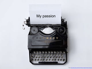 My passion
Source: https://static.pexels.com/photos/3319/typing-vintage-technology-keyboard.jp
 