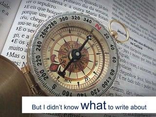 But I didn’t know whatto write about
Source: https://www.flickr.com/photos/10390684@N07/20947769162
 