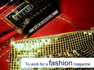 To work for a fashionmagazine
Source: Dubraska Lima
 