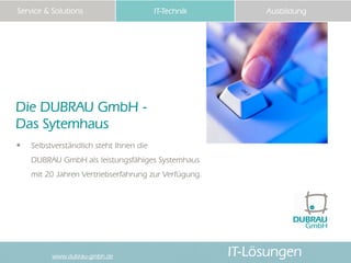 Service & Solutions                    IT-Technik          Ausbildung




Die DUBRAU GmbH -
Das Sytemhaus
• Selbstverständ...
