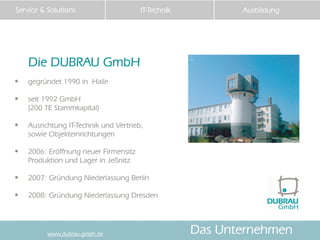 Service & Solutions                   IT-Technik          Ausbildung




    Die DUBRAU GmbH
• gegründet 1990 in Halle
• s...