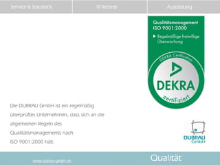 Service & Solutions                  IT-Technik       Ausbildung




Die DUBRAU GmbH ist ein regelmäßig
überprüftes Untern...