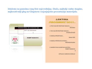 Izlažemo na panoima rang liste najvrednijeg čitača, najbolje radne skupine,
najkreativniji glog na Glogsteru i ocjenjujemo prezentaciju materijala.
 