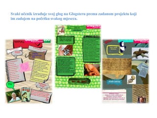 Svaki učenik izrađuje svoj glog na Glogsteru prema zadanom projektu koji
im zadajem na početku svakog mjeseca.
 