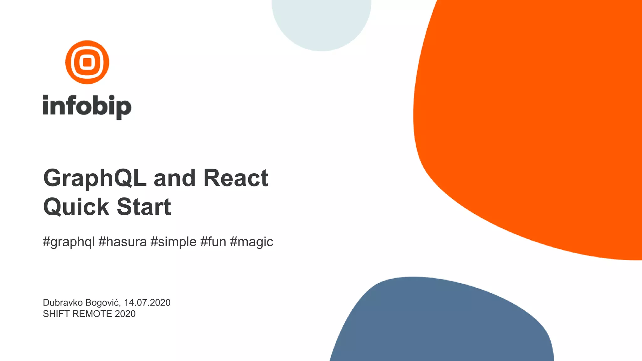 GraphQL and React
Quick Start
#graphql #hasura #simple #fun #magic
Dubravko Bogović, 14.07.2020
SHIFT REMOTE 2020
 