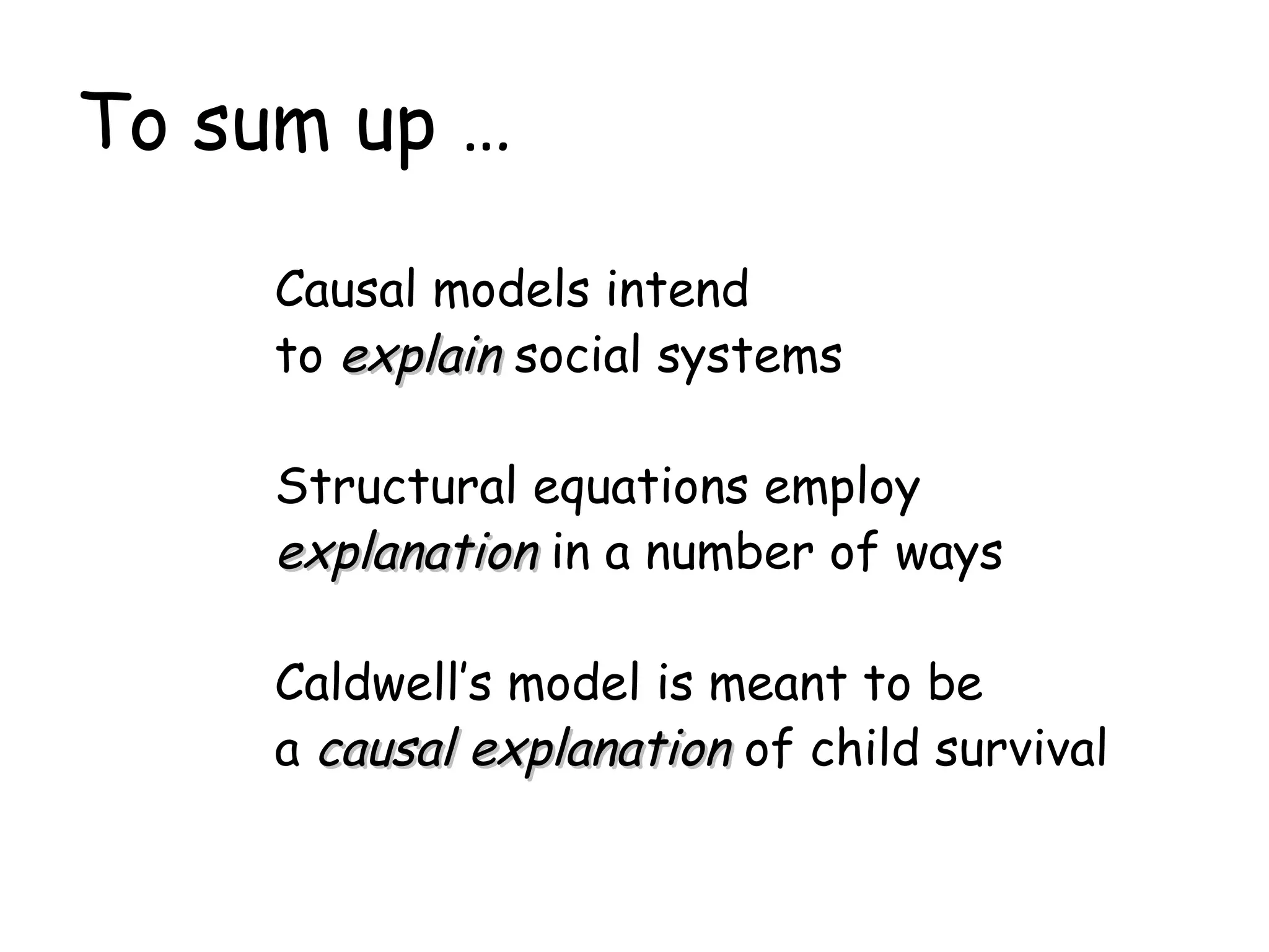 To sum up … Causal models intend to  explain  social systems Structural equations employ  explanation  in a number of ways Caldwell’s model is meant to be a  causal explanation  of child survival 