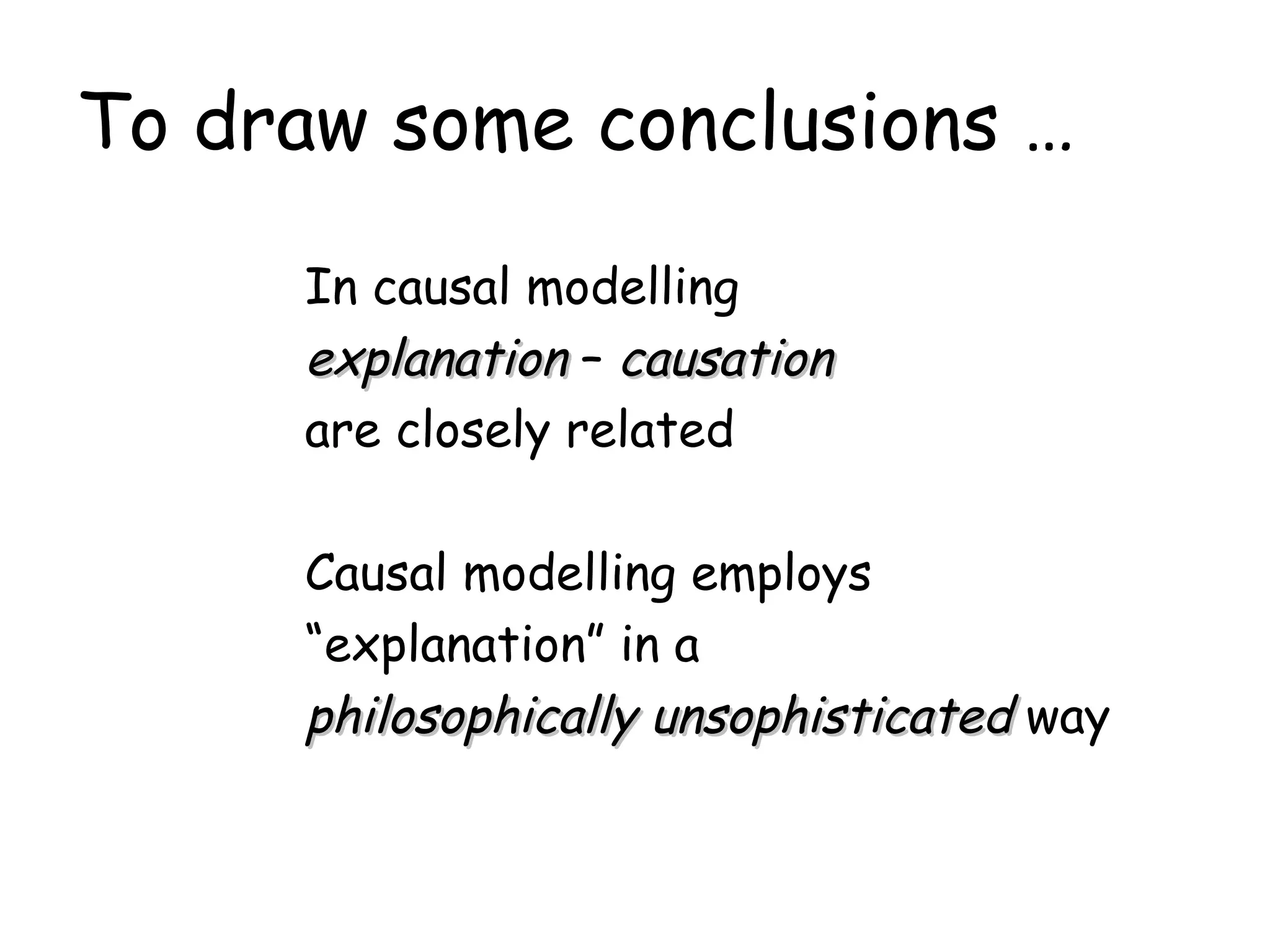 To draw some conclusions … In causal modelling  explanation  –  causation   are closely related Causal modelling employs “ explanation” in a  philosophically unsophisticated  way 