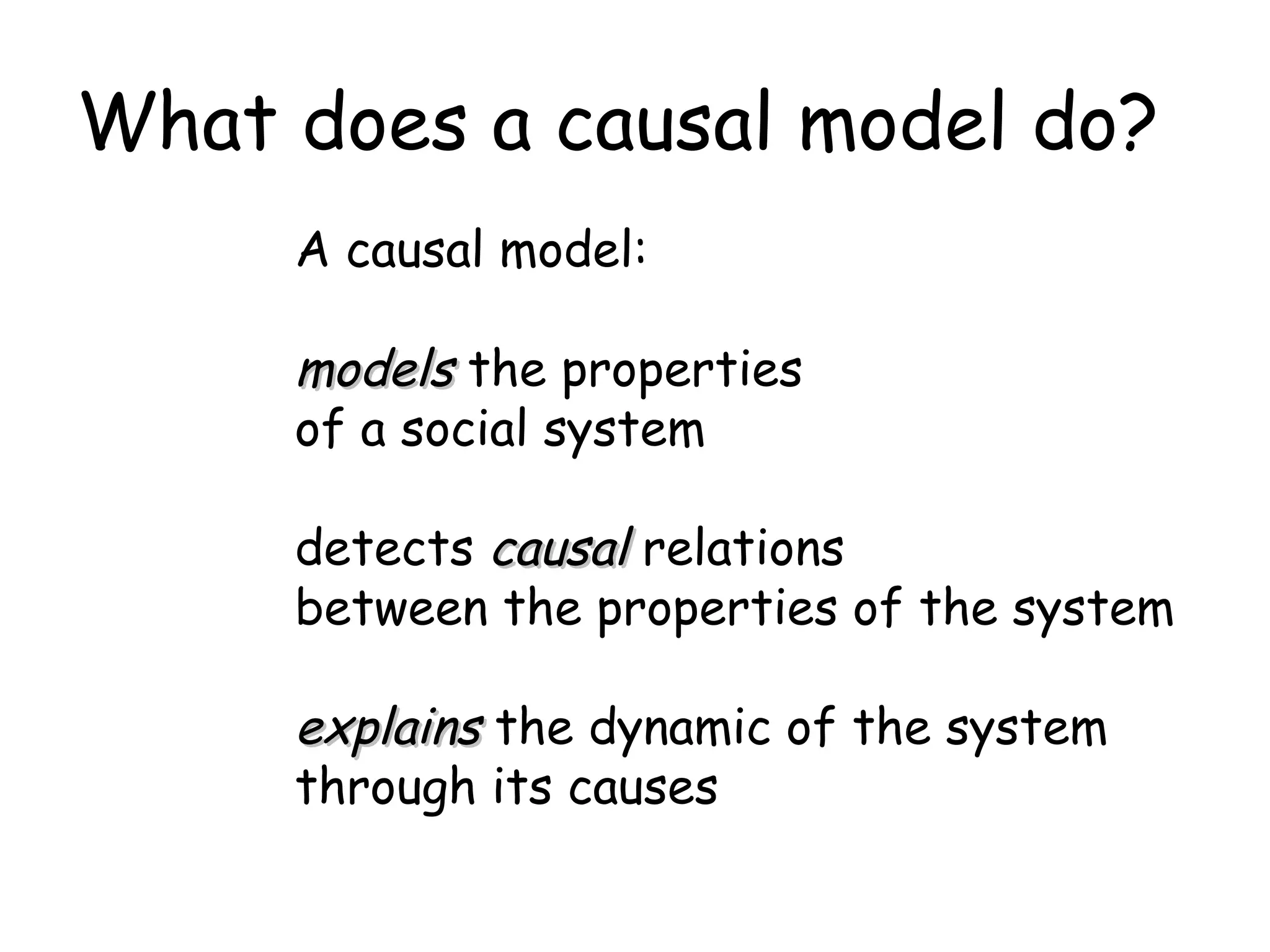 What does a causal model do? A causal model: models  the properties  of a social system detects  causal   relations between the properties of the system explains  the dynamic of the system through its causes 