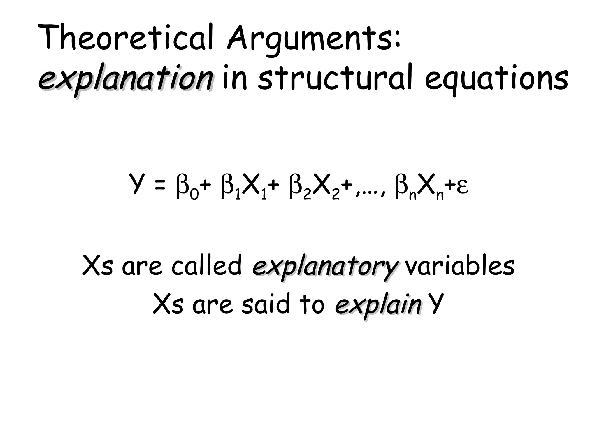 Theoretical Arguments:  explanation  in structural equations Y =   0 +   1 X 1 +   2 X 2 +,…,   n X n +  Xs are called  explanatory  variables Xs are said to  explain  Y 