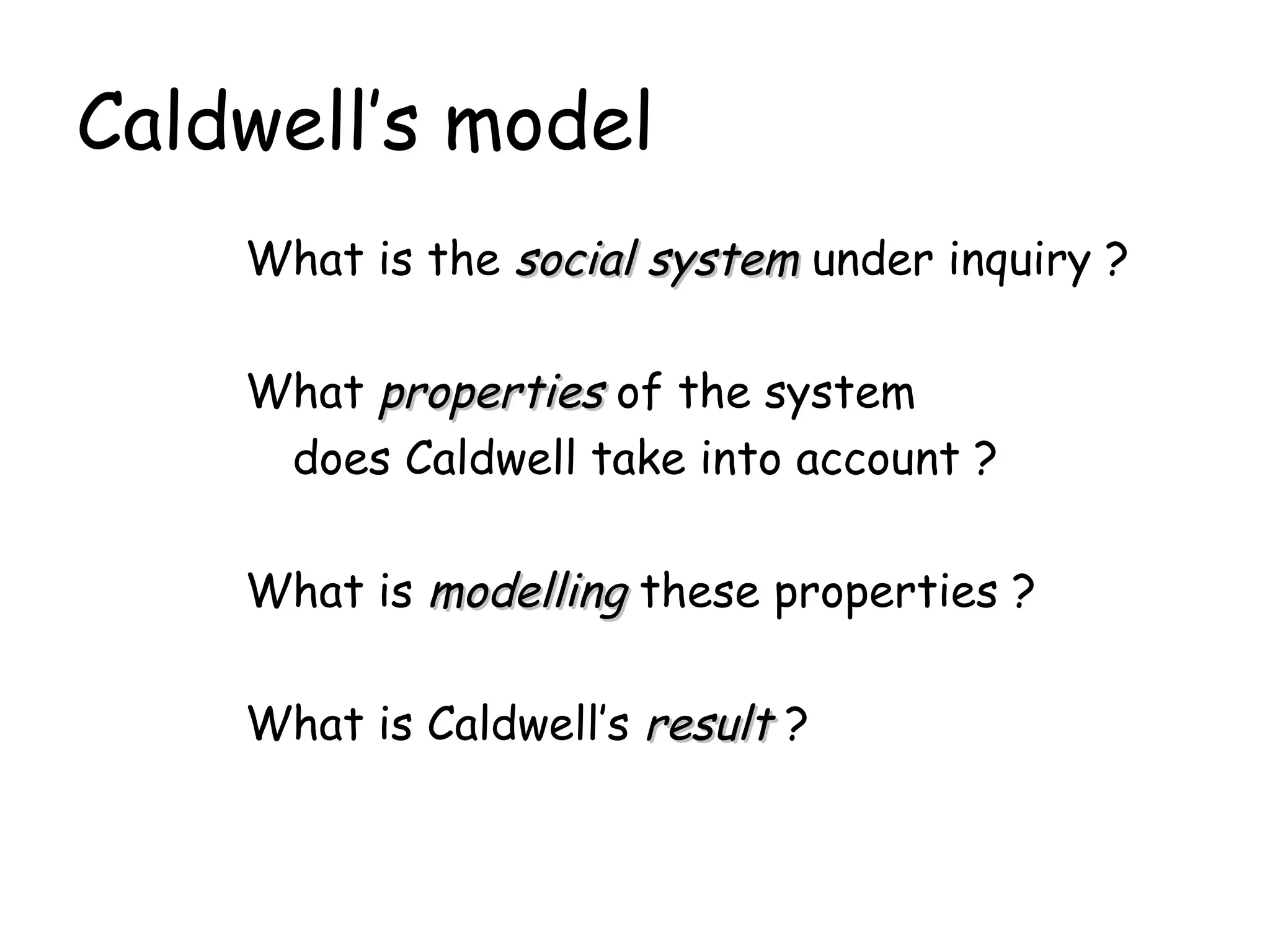 Caldwell’s model What is the  social system  under inquiry ? What  properties  of the system  does Caldwell take into account ? What is  modelling  these properties ? What is Caldwell’s  result  ? 