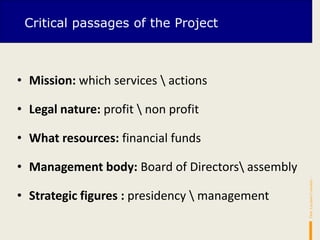 I passaggi critici del progetto
• Mission: which services  actions
• Legal nature: profit  non profit
• What resources: financial funds
• Management body: Board of Directors assembly
• Strategic figures : presidency  management
Dott.LucianoConsolati–
Critical passages of the Project
 