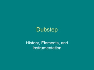 Dubstep 
History, Elements, and 
Instrumentation 
 