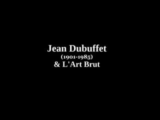 Jean Dubuffet
(1901-1985)
& L'Art Brut
 