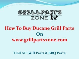 How To Buy Ducane Grill Parts
On
www.grillpartszone.com
Find All Grill Parts & BBQ Parts
 