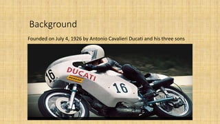 Background
Founded on July 4, 1926 by Antonio Cavalieri Ducati and his three sons
 
