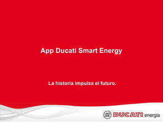 La historia impulsa el futuro.
App Ducati Smart Energy
 