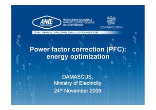 Power factor correction (PFC):
    energy optimization

           DAMASCUS,
       Ministry of Electricity
       24th November 2009
 