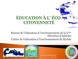 Bureau de l’éducation à l’environnement de la 3ème Direction d’Athènes 
Centre de l’éducation à l’environnement de Stylida 
10èmes Assises Villefranche- sur-mer  