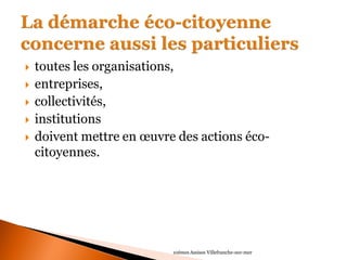 toutes les organisations, 
entreprises, 
collectivités, 
institutions 
doivent mettre en oeuvre des actions éco- citoyennes. 
10èmes Assises Villefranche-sur-mer  