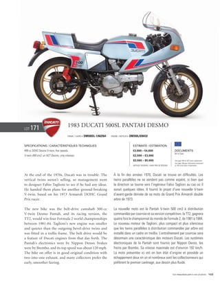 Lot   171                            1983 Ducati 500SL Pantah Desmo
                                     Frame / Cadre #   DM500SL-1/662564   Engine / Moteur #   DM350L/030432


Specifications / Caractéristiques techniques                                                    Estimate / Estimation
499 cc SOHC Desmo V-twin, five speeds.                                                          €3,000 – €4,000                            Documents
                                                                                                                                           Bill of Sale
V-twin 499 cm3, un ACT Desmo, cinq vitesses.                                                    £2,500 – £3,000
                                                                                                $3,500 – $5,000                            See page 168 for VAT status explanation.
                                                                                                                                           Voir page 168 pour information concernant
                                                                                                Without Reserve / Sans Prix de Réserve     la TVA et les taxes d’importation.




At the end of the 1970s, Ducati was in trouble. The                         À la fin des années 1970, Ducati se trouve en difficultés. Les
vertical twins weren’t selling, so management went                          twins parallèles ne se vendent pas comme espéré, si bien que
to designer Fabio Taglioni to see if he had any ideas.                      la direction se tourne vers l’ingénieur Fabio Taglioni au cas où il
He handed them plans for another ground-breaking                            aurait quelques idées. Il fournit le projet d’une nouvelle V-twin
V-twin, based on his 1973 Armaroli DOHC Grand                               d’avant-garde dérivée de sa moto de Grand Prix Armaroli double
Prix racer.                                                                 arbre de 1973.

The new bike was the belt-drive camshaft 500-cc                             La nouvelle moto est la Pantah V-twin 500 cm3 à distribution
V-twin Desmo Pantah, and its racing version, the                            commandée par courroie et sa version compétition, la TT2, gagnera
TT2, would win four Formula 2 world championships                           quatre fois le championnat du monde de Formule 2, de 1981 à 1984.
between 1981-84. Taglioni’s new engine was smaller                          Le nouveau moteur de Taglioni, plus compact et plus silencieux
and quieter than the outgoing bevel-drive twins and                         que les twins parallèles à distribution commandée par arbre est
was fitted in a trellis frame. The belt drive would be                      installé dans un cadre en treillis. L’entraînement par courroie sera
a feature of Ducati engines from that day forth. The                        désormais une caractéristique des moteurs Ducati. Les systèmes
Pantah’s electronics were by Nippon Denso, brakes                           électroniques de la Pantah sont fournis par Nippon Denso, les
were by Brembo, and its top speed was about 120 mph.                        freins par Brembo. Sa vitesse maximale est d’environ 192 km/h.
The bike on offer is in good original condition with                        La moto présentée ici est en bon état d’origine et possède un
two-into-one exhaust, and many collectors prefer the                        échappement deux en un et nombreux sont les collectionneurs qui
early, smoother fairing.                                                    préfèrent le premier carénage, aux dessin plus fluide.


                                                                                                                                         Visit rmauctions.com to view all photos. 103
 