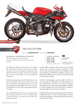 Lot    172                            2002 Ducati 998R
                                                Frame / cadre #   ZDMH200AA2B021283    Engine / Moteur #   ZDM99944000644


          Specifications / Caractéristiques techniques                                                     Estimate / Estimation
          999 cc DOHC liquid-cooled Desmo V-twin, six speeds.                                              €6,000 – €8,000                          Documents
                                                                                                                                                    Italian Libretto
          Bicylindre en V 999 cm3 Desmo à refroidissement liquide, deux ACT,                               £5,000 – £6,500
          six vitesses.                                                                                    $7,500 – $10,000                         See page 168 for VAT status explanation.
                                                                                                                                                    Voir page 168 pour information concernant
                                                                                                           Without Reserve / Sans Prix de Réserve   la TVA et les taxes d’importation.




          The 998R had a different crankcase from the standard                        Le moteur 998 R comporte un carter différent de celui des 998
          998, with a deep oil sump. It also had a more radical                       standard, avec une capacité d’huile plus importante. Il reçoit
          cam and an even more oversquare configuration with                          aussi un arbre à cames plus radical et une configuration encore
          104x58.8 mm bore and stroke. This meant it displaced                        plus supercarrée, avec 104x58,8 mm d’alésage x course. Ainsi, la
          999 cc and was very similar to the next generation                          cylindrée est de 999 cm3 pour ce moteur qui se rapproche du 999
          999R motor.                                                                 R de la génération suivante.

          The 998R developed from the 2001 996R, which was the                        La 998 R a été développée à partir de la 996 R de 2001, qui
          first real Testastretta. Only 700 were sold, which was all                  est la première vraie Testastretta. Seuls 700 exemplaires ont
          that were needed to homologate the bike to race in the                      été commercialisés, c’est-à-dire la production permettant
          World Superbike Championship. The factory race version                      d’homologuer la moto pour le Championnat du Monde Superbike.
          of the 998R (F02) won the 2001 championship, ridden by                      La version compétition usine de la 998 R (F02) a remporté le
          Troy Bayliss.                                                               championnat 2001, entre les mains de Troy Bayliss.

          The red 998R offered here is in as-new condition, with                      La 998 R proposée ici est dans un état quasiment neuf, le compteur
          only 144 miles indicated. It is #635 of a limited edition                   n’affichant que 232 km. Il s’agit du 635e exemplaire d’une série
          of 700. The fairing is not currently on the bike but is                     limitée à 700 exemplaires. Le carénage n’est pas posé sur la moto,
          included in the sale.                                                       mais fait partie de la vente.


104 Visit rmauctions.com to view all photos.
 