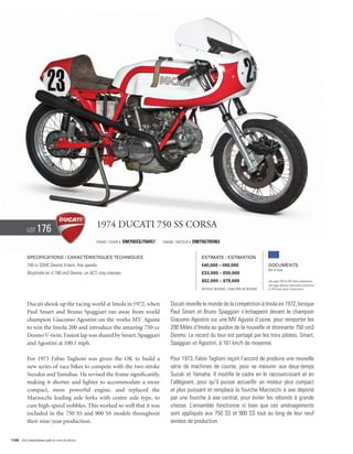 Lot    176                            1974 Ducati 750 SS corsa
                                                Frame / cadre #   DM750SS/750457   Engine / Moteur #   DM750/705963


          Specifications / Caractéristiques techniques                                                     Estimate / Estimation
          748 cc SOHC Desmo V-twin, five speeds.                                                           €40,000 – €60,000                        Documents
                                                                                                                                                    Bill of Sale
          Bicylindre en V 748 cm3 Desmo, un ACT, cinq vitesses.                                            £33,000 – £50,000
                                                                                                           $52,000 – $79,000                        See page 168 for VAT status explanation.
                                                                                                                                                    Voir page 168 pour information concernant
                                                                                                           Without Reserve / Sans Prix de Réserve   la TVA et les taxes d’importation.




          Ducati shook up the racing world at Imola in 1972, when                      Ducati réveille le monde de la compétition à Imola en 1972, lorsque
          Paul Smart and Bruno Spaggiari ran away from world                           Paul Smart et Bruno Spaggiari s’échappent devant le champion
          champion Giacomo Agostini on the works MV Agusta                             Giacomo Agostini sur une MV Agusta d’usine, pour remporter les
          to win the Imola 200 and introduce the amazing 750-cc                        200 Miles d’Imola au guidon de la nouvelle et étonnante 750 cm3
          Desmo V-twin. Fastest lap was shared by Smart, Spaggiari                     Desmo. Le record du tour est partagé par les trois pilotes, Smart,
          and Agostini at 100.1 mph.                                                   Spaggiari et Agostini, à 161 km/h de moyenne.

          For 1973 Fabio Taglioni was given the OK to build a                          Pour 1973, Fabio Taglioni reçoit l’accord de produire une nouvelle
          new series of race bikes to compete with the two-stroke                      série de machines de course, pour se mesurer aux deux-temps
          Suzukis and Yamahas. He revised the frame significantly,                     Suzuki et Yamaha. Il modifie le cadre en le raccourcissant et en
          making it shorter and lighter to accommodate a more                          l’allégeant, pour qu’il puisse accueillir un moteur plus compact
          compact, more powerful engine, and replaced the                              et plus puissant et remplace la fourche Marzocchi à axe déporté
          Marzocchi leading axle forks with centre axle type, to                       par une fourche à axe central, pour éviter les rebonds à grande
          cure high-speed wobbles. This worked so well that it was                     vitesse. L’ensemble fonctionne si bien que ces aménagements
          included in the 750 SS and 900 SS models throughout                          sont appliqués aux 750 SS et 900 SS tout au long de leur neuf
          their nine-year production.                                                  années de production.


108 Visit rmauctions.com to view all photos.
 