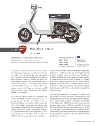 Lot   178                               1965 Ducati Brio
                                        Frame / Cadre #   00521


Specifications / Caractéristiques techniques                                                    Estimate / Estimation
100 cc single-cylinder two-stroke, fan-cooled, three speeds.                                    €2,000 – €3,000                            Documents
                                                                                                                                           Old Style Italian Libretto
Monocylindre 100 cm3, deux-temps, refroidissement par turbine, trois vitesses.                  £1,500 – £2,500
                                                                                                $2,500 – $3,500                            See page 168 for VAT status explanation.
                                                                                                                                           Voir page 168 pour information concernant
                                                                                                Without Reserve / Sans Prix de Réserve     la TVA et les taxes d’importation.




During the early 1960s Ducati endeavoured to broaden                             Au cours des années 1960, Ducati cherche à élargir sa gamme en
its product range by appealing to a wider market. Budget                         s’adressant à un public plus vaste. Les deux-temps bon marché
two-strokes were considered the most appropriate                                 sont alors considérés comme le meilleur moyen d’améliorer la
way to improve profitability, and intent on creating as                          rentabilité. Dans l’intention de créer autant de variantes possibles,
many two-stroke variants as possible, the 48-cc fan-                             le moteur 48 cm3 refroidit par turbine est décliné en 1963 sur le
cooled engine was drafted into the Brio scooter and 3R                           scooter Brio et le petit utilitaire 3R Fattorino (“coursier”). Evitant
Fattorino (“errand boy”) Carrier during 1963. Harking                            les pièges du Cruiser de 1952, qui n’avait pas rencontré le succès,
back to the ill-fated Cruiser of 1952, the Brio was a                            le Brio est un authentique scooter qui suit le moule des Vespa et
genuine scooter in the Vespa and Lambretta mould,                                Lambretta, alors que le Fattorino est un triporteur disponible en
while the Carrier was a commercial three-wheeler                                 plusieurs versions.
available in several guises.
                                                                                 Le Brio 48 est dévoilé en 1963 et complété en 1964 par le 100
The 48 Brio was released in 1963 and joined by the 100                           cm3. Le 48 est doté d’un capot-moteur arrière plus court, d’une
in 1964. The 48 had a shorter rear engine cover and seat                         selle plus petite et de roues un peu plus grandes en tôle emboutie,
and larger diameter steel disc wheels, but it was similar to                     mais il est très proche du 100 que nous proposons ici. En 1966,
the 100 offered here. For 1966 the 100 Brio became the                           le Brio 100 devient le 100/25 (avec un taux de compression plus
100/25 (with a higher compression ratio), lasting until                          élevé) qui va durer jusqu’en 1968, alors que le Brio 48 évolue en
1968, while the 48 Brio became the 50 Brio for 1967 (with                        Brio 50 en 1967 (avec un moteur légèrement plus gros, de 49,6
a slightly larger 49.6-cc engine). Although the 100 Cadet                        cm3). Bien que les Cadet et Mountaineer 100 reçoivent une boîte
and Mountaineer received a four-speed gearbox, all Brios                         quatre vitesses, tous les Brio conservent une boîte trois rapports,
remained three-speed throughout their life. This rare                            tout au long de leur existence. Ce rare Brio 100 de 1965 est en
1965 Brio 100 is in original and unrestored condition.                           état d’origine non restauré.


                                                                                                                                         Visit rmauctions.com to view all photos. 113
 