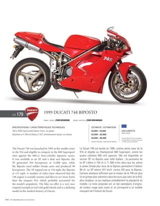 Lot    179                             1999 Ducati 748 Biposto
                                                 Frame / Cadre #   ZDM748S009588         Engine / Moteur #   ZDM748W4009684


          Specifications / Caractéristiques techniques                                                           Estimate / Estimation
          748 cc DOHC liquid-cooled Desmo V-twin, six speeds.                                                    €3,000 – €4,000                          Documents
                                                                                                                                                          Italian Libretto
          Bicylindre en V 748 cm3 Desmo, 2 ACT, refroidissement liquide, six vitesses.                           £2,500 – £3,000
                                                                                                                 $3,500 – $5,000                          See page 168 for VAT status explanation.
                                                                                                                                                          Voir page 168 pour information concernant
                                                                                                                 Without Reserve / Sans Prix de Réserve   la TVA et les taxes d’importation.




          The Ducati 748 was launched in 1995 as the smaller sister                              La Ducati 748 est lancée en 1995, comme petite sœur de la
          to the 916 and eligible to compete in the 600 Supersport                               916 et éligible au Championnat 600 Supersport, contre les
          class against the 600-cc four-cylinder Japanese racers.                                quatre cylindres 600 cm3 japonais. Elle est disponible en
          It was available as an SP and a dual seat Biposto; the                                 version SP, ou Biposto avec selle biplace ; la puissance de
          SP generated 104 horsepower at 11,000 rpm, while                                       la SP s’élève à 104 ch à 11 000 tr/mn alors que les arbres
          the Biposto used milder Strada cams and produced 98                                    à cames Strada plus doux de la Biposto permettent d’obtenir
          horsepower. The SP topped out at 154 mph, the Biposto                                  98 ch. La SP atteint 247 km/h, contre 243 pour la Biposto.
          at 151 mph. A number of riders have observed that the                                  Certains amateurs affirment que le moteur de la 748 est plus
          748 engine is actually sweeter and likes to rev more freely                            vif et grimpe plus volontiers dans les tours que celui de la 916,
          than the torquier 916, which probably accounted for                                    plus coupleux, ce qui explique probablement la popularité du
          the model’s popularity. The bike on offer is a very nice                               modèle. La moto proposée est un bel exemplaire d’origine,
          original example in red with gold wheels and is a defining                             de couleur rouge avec roues or, et correspond à un modèle
          model in the modern history of Ducati.                                                 marquant de l’histoire de Ducati.


114 Visit rmauctions.com to view all photos.
 