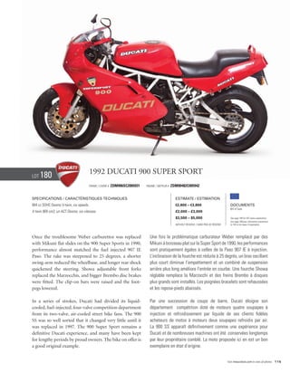 Lot   180                               1992 Ducati 900 Super Sport
                                        Frame / Cadre #   ZDM906SC2005931   Engine / Moteur #   ZDM90482C005942


Specifications / Caractéristiques techniques                                                      Estimate / Estimation
904 cc SOHC Desmo V-twin, six speeds.                                                             €2,800 – €3,800                            Documents
                                                                                                                                             Bill of Sale
V-twin 904 cm3, un ACT Desmo, six vitesses.                                                       £2,000 – £3,000
                                                                                                  $3,500 – $5,000                            See page 168 for VAT status explanation.
                                                                                                                                             Voir page 168 pour information concernant
                                                                                                  Without Reserve / Sans Prix de Réserve     la TVA et les taxes d’importation.




Once the troublesome Weber carburettor was replaced                           Une fois le problématique carburateur Weber remplacé par des
with Mikuni flat slides on the 900 Super Sports in 1990,                      Mikuni à boisseau plat sur la Super Sport de 1990, les performances
performance almost matched the fuel injected 907 IE                           sont pratiquement égales à celles de la Paso 907 IE à injection.
Paso. The rake was steepened to 25 degrees, a shorter                         L’inclinaison de la fourche est réduite à 25 degrés, un bras oscillant
swing-arm reduced the wheelbase, and longer rear shock                        plus court diminue l’empattement et un combiné de suspension
quickened the steering. Showa adjustable front forks                          arrière plus long améliore l’entrée en courbe. Une fourche Showa
replaced the Marzocchis, and bigger Brembo disc brakes                        réglable remplace la Marzocchi et des freins Brembo à disques
were fitted. The clip-on bars were raised and the foot-                       plus grands sont installés. Les poignées bracelets sont rehaussées
pegs lowered.                                                                 et les repose-pieds abaissés.

In a series of strokes, Ducati had divided its liquid-                        Par une succession de coups de barre, Ducati éloigne son
cooled, fuel-injected, four-valve competition department                      département compétition doté de moteurs quatre soupapes à
from its two-valve, air-cooled street bike fans. The 900                      injection et refroidissement par liquide de ses clients fidèles
SS was so well sorted that it changed very little until it                    acheteurs de motos à moteurs deux soupapes refroidis par air.
was replaced in 1997. The 900 Super Sport remains a                           La 900 SS apparaît définitivement comme une expérience pour
definitive Ducati experience, and many have been kept                         Ducati et de nombreuses machines ont été conservées longtemps
for lengthy periods by proud owners. The bike on offer is                     par leur propriétaire comblé. La moto proposée ici en est un bon
a good original example.                                                      exemplaire en état d’origine.


                                                                                                                                           Visit rmauctions.com to view all photos. 115
 