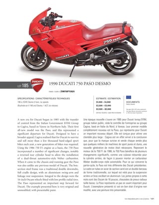 Lot   185                               1990 Ducati 750 Paso Desmo
                                        Frame / Cadre #   ZDM750P753624


Specifications / Caractéristiques techniques                                           Estimate / Estimation
748 cc SOHC Desmo V-twin, six speeds.                                                  €3,000 – €4,000                            Documents
                                                                                                                                  Italian Libretto
Bicylindre en V 748 cm3 Desmo, 1 ACT, six vitesses.                                    £2,500 – £3,000
                                                                                       $3,500 – $5,000                            See page 168 for VAT status explanation.
                                                                                                                                  Voir page 168 pour information concernant
                                                                                       Without Reserve / Sans Prix de Réserve     la TVA et les taxes d’importation.




A new era for Ducati began in 1985 with the transfer                      Une époque nouvelle s’ouvre en 1985 pour Ducati lorsqu’EFIM,
of control from the Italian Government EFIM Group                         groupe italien public, cède le contrôle de l’entreprise au groupe
to Cagiva, based in Varese in Northern Italy. Their first                 Cagiva, basé en Italie du Nord, à Varese. Leur premier modèle
all-new model was the Paso, and this represented a                        complètement nouveau est la Paso, qui représente pour Ducati
significant departure for Ducati. Designed to have a                      un important nouveau départ. Elle est conçue pour attirer une
broader appeal, Cagiva realised that for Ducati to survive                clientèle plus large : Cagiva est en effet arrivé à la conclusion
and sell more than a few thousand hard-edged sport                        que, pour que la marque survive et vende chaque année plus
bikes each year, a new generation of bikes was required.                  que quelques milliers de machines de sport pures et dures, une
Using the 1986 750 F1 engine as a basis, the 750 Paso                     nouvelle génération de motos était nécessaire. Reprenant le
incorporated a number of significant changes, notably                     moteur de la 750 F1 de 1986, la 750 Paso bénéficie de plusieurs
a reversed rear cylinder head to allow the installation                   changements significatifs, comme une culasse retournée pour
of a dual-throat automotive-style Weber carburettor.                      le cylindre arrière, de façon à pouvoir monter un carburateur
When it came to the chassis and running gear the Paso                     Weber double-corps style automobile. Pour ce qui concerne la
was also unlike any previous model of Ducati. The box-                    partie-cycle, la Paso est très différente des Ducati précédentes.
section steel frame was a traditional double downtube,                    Le cadre en tubes en acier de section carré est un double-berceau
full cradle design, with an aluminium swing-arm and                       de forme traditionnelle, sur lequel est relié pour la suspension
linkage rear suspension. Integral to the design were the                  arrière un bras oscillant en aluminium. Les jantes propres à cette
16-inch Oscam wheels fitted with low profile radial tires.                moto sont des Oscam de 16 pouces, chaussées de pneus radiaux
The Paso represented an important step forward for                        taille basse. La Paso représente un pas en avant important pour
Ducati. The example presented here is very original and                   Ducati. L’exemplaire présenté ici est en bon état d’origine non
unmodified, with presentable paint.                                       modifié, avec une peinture très présentable.


                                                                                                                                Visit rmauctions.com to view all photos. 121
 