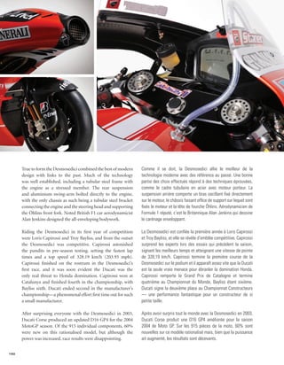 True to form the Desmosedici combined the best of modern      Comme il se doit, la Desmosedici allie le meilleur de la
      design with links to the past. Much of the technology         technologie moderne avec des référence au passé. Une bonne
      was well established, including a tubular steel frame with    partie des choix effectués répond à des techniques éprouvées,
      the engine as a stressed member. The rear suspension          comme le cadre tubulaire en acier avec moteur porteur. La
      and aluminium swing-arm bolted directly to the engine,        suspension arrière comporte un bras oscillant fixé directement
      with the only chassis as such being a tubular steel bracket   sur le moteur, le châssis faisant office de support sur lequel sont
      connecting the engine and the steering head and supporting    fixés le moteur et la tête de fourche Öhlins. Aérodynamicien de
      the Öhlins front fork. Noted British F1 car aerodynamicist    Formule 1 réputé, c’est le Britannique Alan Jenkins qui dessine
      Alan Jenkins designed the all-enveloping bodywork.            le carénage enveloppant.

      Riding the Desmosedici in its first year of competition       La Desmosedici est confiée la première année à Loris Capirossi
      were Loris Capirossi and Troy Bayliss, and from the outset    et Troy Bayliss, et elle se révèle d’emblée compétitive. Capirossi
      the Desmosedici was competitive. Capirossi astonished         surprend les experts lors des essais qui précèdent la saison,
      the pundits in pre-season testing, setting the fastest lap    signant les meilleurs temps et atteignant une vitesse de pointe
      times and a top speed of 328.19 km/h (203.93 mph).            de 328,19 km/h. Capirossi termine la première course de la
      Capirossi finished on the rostrum in the Desmosedici’s        Desmosedici sur le podium et il apparaît assez vite que la Ducati
      first race, and it was soon evident the Ducati was the        est la seule vraie menace pour ébranler la domination Honda.
      only real threat to Honda domination. Capirossi won at        Capirossi remporte le Grand Prix de Catalogne et termine
      Catalunya and finished fourth in the championship, with       quatrième au Championnat du Monde, Bayliss étant sixième.
      Bayliss sixth. Ducati ended second in the manufacturer’s      Ducati signe la deuxième place au Championnat Constructeurs
      championship—a phenomenal effort first time out for such      — une performance fantastique pour un constructeur de si
      a small manufacturer.                                         petite taille.

      After surprising everyone with the Desmosedici in 2003,       Après avoir surpris tout le monde avec la Desmosedici en 2003,
      Ducati Corse produced an updated D16 GP4 for the 2004         Ducati Corse produit une D16 GP4 améliorée pour la saison
      MotoGP season. Of the 915 individual components, 60%          2004 de Moto GP. Sur les 915 pièces de la moto, 60% sont
      were new on this rationalised model, but although the         nouvelles sur ce modèle rationalisé mais, bien que la puissance
      power was increased, race results were disappointing.         ait augmenté, les résultats sont décevants.


150
 