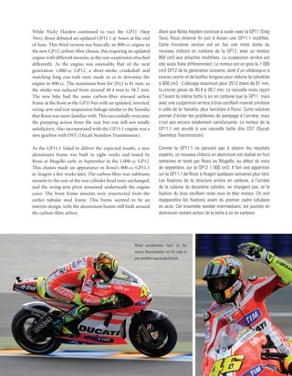 While Nicky Hayden continued to race the GP11 (Step                  Alors que Nicky Hayden continue à rouler avec la GP11 (Step
Two), Rossi debuted an updated GP11.1 at Assen at the end            Two), Rossi étrenne fin juin à Assen une GP11.1 modifiée.
of June. This third version was basically an 800-cc engine in        Cette troisième version est en fait une moto dotée du
the new GP12 carbon-fibre chassis, this requiring an updated         nouveau châssis en carbone de la GP12, avec un moteur
engine with different mounts, as the rear suspension attached        800 cm3 aux attaches modifiées. La suspension arrière est
differently. As the engine was ostensibly that of the next           elle aussi fixée différemment. Le moteur est en gros le 1 000
generation 1,000-cc GP12, a short-stroke crankshaft and              cm3 GP12 de la génération suivante, doté d’un vilebrequin à
matching long con-rods were made so as to downsize the               course courte et de bielles longues pour réduire la cylindrée
engine to 800 cc. The maximum bore for 2012 is 81 mm, so             à 800 cm3 . L’alésage maximum pour 2012 étant de 81 mm,
the stroke was reduced from around 48.4 mm to 38.7 mm.               la course passe de 48,4 à 38,7 mm. La nouvelle moto reçoit
The new bike had the same carbon-fibre stressed airbox               à l’avant la même boîte à air en carbone que la GP11, mais
frame at the front as the GP11 but with an updated, inverted,        avec une suspension arrière à bras oscillant inversé similaire
swing-arm and rear suspension linkage similar to the Yamaha          à celle de la Yamaha, plus familière à Rossi. Cette solution
that Rossi was more familiar with. This successfully overcame        permet d’éviter les problèmes de pompage à l’arrière, mais
the pumping action from the rear but was still not totally           n’est pas encore totalement satisfaisante. Le moteur de la
satisfactory. Also incorporated with the GP11.1 engine was a         GP11.1 est accolé à une nouvelle boîte dite DST (Ducati
new gearbox with DST (Ducati Seamless Transmission).                 Seamless Transmission).

As the GP11.1 failed to deliver the expected results, a new          Comme la GP11.1 ne parvient pas à obtenir les résultats
aluminium frame was built in eight weeks and tested by               espérés, un nouveau châssis en aluminium est réalisé en huit
Rossi at Mugello early in September in the 1,000-cc GP12.            semaines et testé par Rossi au Mugello, au début du mois
This chassis made an appearance in Rossi’s 800-cc GP11.1             de septembre, sur la GP12 1 000 cm3. Il fait une apparition
at Aragón a few weeks later. The carbon-fibre rear subframe          sur la GP11.1 de Rossi à Aragón quelques semaines plus tard.
mounts to the rear of the rear cylinder head were unchanged,         Les fixations de la structure arrière en carbone, à l’arrière
and the swing-arm pivot remained underneath the engine               de la culasse du deuxième cylindre, ne changent pas, et la
cases. The front frame mounts were resurrected from the              fixation du bras oscillant reste sous le bloc moteur. On voit
earlier tubular steel frame. This frame seemed to be an              réapparaître les fixations avant du premier cadre tubulaire
interim design, with the aluminium beams still built around          en acier. Cet ensemble semble intermédiaire, les poutres en
the carbon-fibre airbox.                                             aluminium restant autour de la boîte à air en carbone.




                                                     Rossi accelerates hard on his
                                                     works Desmosedici on his way to
                                                     yet another successful finish.
 