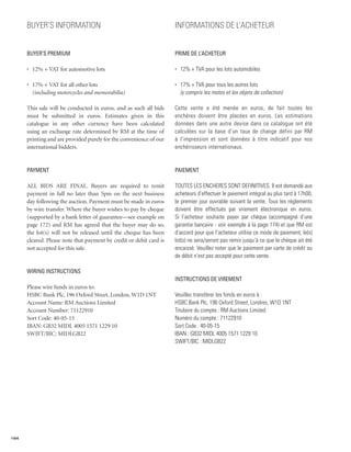 Buyer’s Information                                            INFORMATIONS DE L’ACHETEUR


      BUYER’S PREMIUM                                                PRIME DE L’ACHETEUR

      •	 12% + VAT for automotive lots                               •	 12% + TVA pour les lots automobiles

      •	 17% + VAT for all other lots                                •	 17% + TVA pour tous les autres lots
         (including motorcycles and memorabilia)                        (y compris les motos et les objets de collection)

      This sale will be conducted in euros, and as such all bids     Cette vente a été menée en euros, de fait toutes les
      must be submitted in euros. Estimates given in this            enchères doivent être placées en euros. Les estimations
      catalogue in any other currency have been calculated           données dans une autre devise dans ce catalogue ont été
      using an exchange rate determined by RM at the time of         calculées sur la base d’un taux de change défini par RM
      printing and are provided purely for the convenience of our    à l’impression et sont données à titre indicatif pour nos
      international bidders.                                         enchérisseurs internationaux.


      PAYMENT                                                        PAIEMENT

      ALL BIDS ARE FINAL. Buyers are required to remit               TOUTES LES ENCHERES SONT DEFINITIVES. Il est demandé aux
      payment in full no later than 5pm on the next business         acheteurs d’effectuer le paiement intégral au plus tard à 17h00,
      day following the auction. Payment must be made in euros       le premier jour ouvrable suivant la vente. Tous les règlements
      by wire transfer. Where the buyer wishes to pay by cheque      doivent être effectués par virement électronique en euros.
      (supported by a bank letter of guarantee—see example on        Si l’acheteur souhaite payer par chèque (accompagné d’une
      page 172) and RM has agreed that the buyer may do so,          garantie bancaire - voir exemple à la page 174) et que RM est
      the lot(s) will not be released until the cheque has been      d’accord pour que l’acheteur utilise ce mode de paiement, le(s)
      cleared. Please note that payment by credit or debit card is   lot(s) ne sera/seront pas remis jusqu’à ce que le chèque ait été
      not accepted for this sale.                                    encaissé. Veuillez noter que le paiement par carte de crédit ou
                                                                     de débit n’est pas accepté pour cette vente.

      WIRING INSTRUCTIONS
                                                                     INSTRUCTIONS DE VIREMENT
      Please wire funds in euros to:
      HSBC Bank Plc, 196 Oxford Street, London, W1D 1NT              Veuillez transférer les fonds en euros à :
      Account Name: RM Auctions Limited                              HSBC Bank Plc, 196 Oxford Street, Londres, W1D 1NT
      Account Number: 71122910                                       Titulaire du compte : RM Auctions Limited
      Sort Code: 40-05-15                                            Numéro du compte : 71122910
      IBAN: GB32 MIDL 4005 1571 1229 10                              Sort Code : 40-05-15
      SWIFT/BIC: MIDLGB22                                            IBAN : GB32 MIDL 4005 1571 1229 10
                                                                     SWIFT/BIC : MIDLGB22




164
 