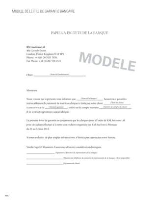 MODELE DE LETTRE DE GARANTIE BANCAIRE




                                        PAPIER A EN-TETE DE LA BANQUE


              RM Auctions Ltd




                                                                     Mod
              46a Carnaby Street
              London, United Kingdom W1F 9PS
              Phone: +44 (0) 20 7851 7070



                                                                                                        ele
              Fax Phone: +44 (0) 20 7138 2551



                                 (Nom de l’enchérisseur)
              Objet: _______________________________________




              Messieurs:

                                                               (Nom de la banque)
              Nous venons par la présente vous informer que ____________________ honorera et garantira
                                                                                            (Nom du client)
              irrévocablement le paiement de tout/tous chèque(s) émis par notre client ____________________
                                  (Montant garanti)                              (Numéro de compte du client)
              à concurrence de _________________ et tiré sur le compte numéro ________________________ .
              Il ne sera fait opposition à aucun chèque.


              La présente lettre de garantie ne concernera que les chèques émis à l’ordre de RM Auctions Ltd
              pour des achats effectués à la vente aux enchères organisée par RM Auctions à Monaco
              du 11 au 12 mai 2012.


              Si vous souhaitez de plus amples informations, n’hésitez pas à contacter notre bureau.


              Veuillez agréer, Messieurs, l’assurance de notre considération distinguée.

              _____________________ (Signature et fonction du représentant de la banque)

              ___________________________ (Numéro de téléphone du domicile du représentant de la banque, s’il est disponible)

              ___________________________ (Signature du client)




174
 