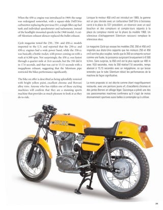When the 450-cc engine was introduced in 1969, the range           Lorsque le moteur 450 cm3 est introduit en 1969, la gamme
was redesigned somewhat, with a square-slide Dell’Orto             est un peu révisée avec un carburateur Dell’Orto à boisseau
carburettor replacing the previous SS1, a single filler cap fuel   carré à la place du SS1 précédent, un réservoir avec un seul
tank and individual speedometer and tachometer, instead            bouchon et des compteurs et compte-tours séparés à la
of the headlight-mounted speedo in the 1968 model. A cut-          place du compteur monté sur le phare du modèle 1968. Un
off Silentium exhaust silencer replaced the bullet exhaust.        silencieux d’échappement Silentium raccourci remplace le
                                                                   silencieux obus.
Cycle magazine tested the 250-, 350- and 450-cc models
imported to the U.S. and reported that the 250-cc and              Le magazine Cycle qui essaye les modèles 250, 350 et 450 cm3
450-cc engines had a wide power band, while the 350-cc             importés aux états-Unis rapporte que les moteurs 250 et 450
was basically a bottle-rocket, with power coming on with a         cm3 sont les plus souples, tandis que le 350 se comporte surtout
rush at 6,500 rpm. Not surprisingly, the 450 cc was fastest        comme une fusée, la puissance surgissant brusquement à 6 500
through a quarter-mile at 16.6 seconds, but the 350 did it         tr/min. Sans surprise, la 450 cm3 est la plus rapide sur 400 m
in 17.6 seconds, and that was cut to 15.15 seconds with a          avec 16,6 secondes, mais la 350 réalise17,6 secondes, temps
megaphone exhaust, suggesting that the Silentium pipe              abaissé à 15,15 secondes avec un mégaphone, ce qui laisse
restricted the bikes performance significantly.                    entendre que le tube Silentium réduit les performances de la
                                                                   machine de façon significative.
The bike on offer is described as being splendidly restored
with bright yellow paint, excellent chrome and Borrani             La moto proposée ici est décrite comme étant magnifiquement
alloy rims. Anyone who has ridden one of these exciting            restaurée, avec une peinture jaune vif, d’excellents chromes et
machines will confirm that they are a stunning sports              des jantes Borrani en alliage léger. Quiconque a piloté une des
machine that provides as much pleasure to look at as they          ces passionnantes machines confirmera qu’il s’agit de motos
do to ride.                                                        étonnamment sportives aussi belles à contempler qu’à utiliser.




                                                                                                                                      25
 