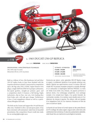 Lot     119                             c. 1965 Ducati 250 GP Replica
                                                Frame / Cadre #   DM250/94896   Engine / Moteur #   DM250/103553


        Specifications / Caractéristiques techniques                                                       Estimate / Estimation
        249 cc SOHC single, five speeds.                                                                   €14,000 – €18,000                        Documents
                                                                                                                                                    Bill of Sale
        Monocylindre 249 cm3, un ACT, cinq vitesses.                                                       £11,000 – £15,000
                                                                                                           $18,000 – $23,000                        See page 168 for VAT status explanation.
                                                                                                                                                    Voir page 168 pour information concernant
                                                                                                           Without Reserve / Sans Prix de Réserve   la TVA et les taxes d’importation.




        Built as a labour of love, this handsome red and silver                          Construite par plaisir, cette splendide 250 GP Replica rouge
        250 GP replica looks to have been finished with the                              et argent a visiblement bénéficié d’une grande attention aux
        requisite attention to detail. Constructed to competition                        détails. Réalisé aux spécifications course, le moteur 250 cm3
        specs, the big-valve 250-cc SOHC engine features twin                            simple ACT et grosses soupapes comporte un double allumage
        plugs, a single Dell’Orto PHF32CS pumper carburettor,                            et un carburateur à diaphragme Dell’Orto PHF32CS. La moto
        five-speed gearbox, straight-cut primary gears and                               est dotée d’une boîte cinq vitesses, de pignons primaires à
        a competition clutch. It features a full fairing, Veglia                         denture droite, d’un embrayage compétition, d’un carénage
        tachometer, clip-on bars, rear sets, twin leading-shoe                           complet, d’un compte-tours Veglia, d’un guidon bracelet, de
        front brake and a left-side gear change. Furthermore                             commandes reculées, d’un tambour avant double-came et d’un
        it has a Conti megaphone exhaust as well as a quick-                             sélecteur de vitesses à gauche. Par ailleurs, elle est équipée
        release fibreglass fuel tank.                                                    d’un mégaphone Conti et d’un réservoir d’essence en fibre de
                                                                                         verre à ouverture rapide.
        The forks are by Ceriani and support the 18-inch Borrani
        alloy rims. Finished in silver, red and green paint, it has                      La fourche est une Ceriani et la moto repose sur des jantes Borrani
        been extremely well maintained. Aside from its beautiful                         de 18” en alliage. De couleur argent, rouge et verte, cette moto a été
        presentation, this competition Ducati would also make                            extrêmement bien entretenue. En plus de sa présentation splendide,
        for an exciting lightweight racer.                                               cette Ducati fera une machine de course légère et excitante.


36   Visit rmauctions.com to view all photos.
 