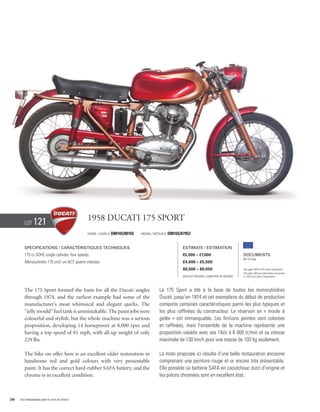 Lot     121                             1958 Ducati 175 Sport
                                                Frame / cadre #   DM165/08165   Engine / Moteur #   DM165/07953


        Specifications / Caractéristiques techniques                                                       Estimate / Estimation
        175 cc SOHC single cylinder, four speeds.                                                          €5,000 – €7,000                          Documents
                                                                                                                                                    Bill of Sale
        Monocylindre 175 cm3, un ACT, quatre vitesses.                                                     £4,000 – £5,500
                                                                                                           $6,500 – $9,000                          See page 168 for VAT status explanation.
                                                                                                                                                    Voir page 168 pour information concernant
                                                                                                           Without Reserve / Sans Prix de Réserve   la TVA et les taxes d’importation.




        The 175 Sport formed the basis for all the Ducati singles                           La 175 Sport a été à la base de toutes les monocylindres
        through 1974, and the earliest example had some of the                              Ducati jusqu’en 1974 et cet exemplaire du début de production
        manufacturer’s most whimsical and elegant quirks. The                               comporte certaines caractéristiques parmi les plus typiques et
        “jelly mould” fuel tank is unmistakable. The paint jobs were                        les plus raffinées du constructeur. Le réservoir en « moule à
        colourful and stylish, but the whole machine was a serious                          gelée » est immanquable. Les finitions peintes sont colorées
        proposition, developing 14 horsepower at 8,000 rpm and                              et raffinées, mais l’ensemble de la machine représente une
        having a top speed of 81 mph, with all-up weight of only                            proposition valable avec ses 14ch à 8 000 tr/min et sa vitesse
        229 lbs.                                                                            maximale de 130 km/h pour une masse de 103 kg seulement.

        The bike on offer here is an excellent older restoration in                         La moto proposée ici résulte d’une belle restauration ancienne
        handsome red and gold colours with very presentable                                 comprenant une peinture rouge et or encore très présentable.
        paint. It has the correct hard-rubber SAFA battery, and the                         Elle possède sa batterie SAFA en caoutchouc durci d’origine et
        chrome is in excellent condition.                                                   les pièces chromées sont en excellent état.



38   Visit rmauctions.com to view all photos.
 