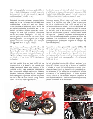 They led once again, but this time the gearbox failed at   Ils mènent à nouveau, mais cette fois la boîte de vitesses rend l’âme
hour 16. Their third attempt at Montjuich occurred in      à la 16e heure. Lors de leur troisième tentative à Montjuich en 1975,
1975, when their 905-cc V-twin won at 71.74 mph, and       leur bicylindre en V 905 cm3 leur apporte la victoire à la moyenne de
they beat their early record by 11 laps.                   115,45 km/h. Ils améliorent leur propre record de 11 tours.

Meanwhile, the square-case 860-cc engine had made          Entretemps, le moteur 860 cm3 à “carter carré” a trouvé sa voie dans
its way into the 750 SS frame to create the 900 SS. One    le cadre de la 750 SS pour créer la 900 SS. Il est encore possible
could still get a 750 SS in 1975, but it had a sleeved-    en 1975 de faire l’acquisition d’une 750 SS, mais elle reçoit une
down version of the square-case motor. At least the        version moins puissante du moteur à carter carré. Au moins la 900
900 SS owed little to the disappointing 860 GT and         SS ne doit-elle pas grand-chose à la décevante 860 GT et conserve
retained the right-side gearshift, small CEV taillight,    un sélecteur à droite, un petit feu arrière, un réservoir en fibre de
fibreglass fuel tank, open bell-mouth carburettors         verre, des carburateurs avec trompettes d’admission et reste dénuée
and no provision for turn signals. These were still        de clignotants. Il s’agit encore pratiquement de motos de course de
basically production racers but with some serious          série, mais qui connaissent de sérieux problèmes de fiabilité, dus
reliability problems. Chief among them were an abrupt      notamment à une courbe d’avance à l’allumage abrupte et à des
ignition advance and heavier pistons, which placed an      pistons plus lourds, qui font subir aux paliers de vilebrequin des
unsupportable strain on big end bearings.                  contraintes trop fortes.

The problems would be addressed in 1978 with the 900       Les problèmes vont être réglés en 1978, lorsque les 750 SS et 900
SS and 750 SS gaining a steel tank instead of the pretty   SS sont équipés d’un réservoir en acier au lieu du joli réservoir Imola
Imola fibreglass one, a left-side gear shift, smaller      en plastique, d’un sélecteur de vitesses à gauche, de carburateurs
32-mm carburettors, quiet Lafranconi silencers and         de 32 mm plus petits, de pots Lafranconi plus silencieux et de
Aprilia switch gear. Luckily many bikes came with the      commutateurs Aprilia. Heureusement, de nombreuses motos seront
real Contis pipes and 40-mm Dell’Orto carburettors         livrées avec dans la caisse les vrais pots Conti et les carburateurs
in the crate.                                              Dell’Orto de 40 mm.

The bike on offer here is a 1980 model and has             La moto présentée ici est un modèle 1980 qui a bénéficié d’un kit
benefitted from an NCR race kit and is said to have        course NCR. Elle est annoncée avec un historique de compétition
period competition history, being presented in the         d’époque et se présente dans la configuration de sa dernière course.
condition in which it was last raced. It has Marzocchi     Elle est équipée d’une fourche Marzocchi, d’amortisseurs réglables,
forks and adjustable rear shock absorbers, PHM 40-mm       de carburateurs Dell’Orto PHM 40 mm, de freins Brembo, de jantes
Dell’Orto carburettors, Brembo brakes, Campagnolo          Campagnolo et d’un embrayage spécial. Le moteur à grosses
rims and a big-valve engine with race cam, race pistons    soupape comporte un arbre à cames et des pistons compétition. La
and special clutch. While it will need fettling, the new   moto nécessite une remise à niveau, mais son nouveau propriétaire
owner will certainly enjoy its performance.                profitera certainement de ses performances.
 