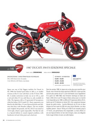 Lot     145                             1987 Ducati 350 F3 Edizione Speciale
                                                Frame / Cadre #   ZDM350R350020   Engine / Moteur #   DM350L034529


        Specifications / Caractéristiques techniques                                                      Estimate / Estimation
        349 cc SOHC Desmo V-twin, five speeds.                                                            €4,000 – €5,000                          Documents
                                                                                                                                                   Italian Libretto
        V-twin 349 cm3, un ACT Desmo, cinq vitesses.                                                      £3,000 – £4,000
                                                                                                          $5,000 – $6,500                          See page 168 for VAT status explanation.
                                                                                                                                                   Voir page 168 pour information concernant
                                                                                                          Without Reserve / Sans Prix de Réserve   la TVA et les taxes d’importation.




        Japan was one of the biggest markets for Ducati in                             Dans les années 1980, le Japon est un des plus gros marchés pour
        the 1980s but limited sport bikes to 400 cc, so smaller                        Ducati, mais il limite les motos sportives à 400 cm3, si bien que des
        versions of the F1 were sold there as the F3 from 1986-                        versions plus petites de la F1 y sont distribuées sous l’appellation
        88. A similar restriction in Italy was set at 350 cc, and                      F3 à partir de 1986-1988. Une limitation identique en Italie est
        a red and white F3 was sold there in, only available in                        fixée à 350 cm3 et une F3 rouge et blanc prévue pour ce marché
        1986. The Japanese 400-cc F3 generated 45 horsepower,                          n’est disponible qu’en 1986. La 400 cm3 F3 japonaise délivre 45 ch,
        while the Italian 350 F3 made 42.5. Basic suspension was                       tandis que la F3 italienne en donne 42,5. Une suspension basique
        fitted to the little bikes: 35-mm Marzocchi forks and 260-                     équipe les petits motos : fourche Marzocchi de 35 mm et deux
        mm dual discs with Brembo callipers. The two models                            disques de frein avant de 260 mm avec étriers Brembo. Les deux
        each weighed 364 pounds, and the 350 F3 was tested at                          modèles pèsent chacun 159 kg et la 350 F3 est essayée jusqu’à
        110.8 mph, which is quite respectable. The bike for sale                       177 km/h, une performance très respectable. La moto offerte ici
        is a Special Edition in sound original condition, with                         est une Special Edition en bon état d’origine, dans une élégante
        handsome red and white paint and a dual seat.                                  livrée rouge et blanc et avec une selle biplace.


68   Visit rmauctions.com to view all photos.
 