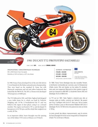 Lot     147                             1981 Ducati TT2 Prototipo Saltarelli
                                                Frame / cadre #   N/A   Engine / Moteur #   DM600L.1/650182


        Specifications / Caractéristiques techniques                                                          Estimate / Estimation
        597 cc SOHC Desmo V-twin, five speeds.                                                                €18,000 – €20,000                        Documents
                                                                                                                                                       Bill of Sale
        Bicylindre en V 597 cm3 Desmo, un ACT, cinq vitesses.                                                 £15,000 – £16,000
                                                                                                              $23,000 – $26,000                        See page 168 for VAT status explanation.
                                                                                                                                                       Voir page 168 pour information concernant
                                                                                                              Without Reserve / Sans Prix de Réserve   la TVA et les taxes d’importation.




        In 1980, Franco Farne developed two of the new belt-driven                              En 1980, Franco Farne développe deux des nouvelles Pantah,
        V-twin Pantahs for the Italian national junior championship.                            à distribution commandée par courroies, pour le Championnat
        They were based on the standard SL frame but with                                       d’Italie Junior. Elle sont basées sur les cadres SL standard,
        Marzocchi suspension and red and yellow bodywork that                                   mais avec une suspension Marzocchi et des couleurs rouge et
        looked like the 900 NCR. The 583-cc Desmo twin developed                                jaune qui évoquent la 900 NCR. Le bicylindre Desmo 583 cm3
        70 horsepower at 9,800 rpm.                                                             développe 70 ch à 9 800 tr/mn.

        The TT2 followed in 1981, and Fabio Taglioni had designed                               La TT2 suit en 1981. Fabio Taglioni a dessiné pour elle un
        a new trellis frame for it, which was built by Verlicchi.                               nouveau cadre en treillis, construit par Verlicchi. Ne pesant
        Weighing only 18 lbs, it foreshadowed the F1 and was                                    que 8 kg, il préfigure celui de la F1 alors que, fixé en quatre
        bolted to the engine in four places, using it as a stressed                             points, le moteur y joue un rôle structurel. Réalésé à 597 cm3, il
        member. The engine was bored to 597 cc and developed 76                                 développe 76 ch à 10 750 tr/mn et le poids de la moto se limite
        horsepower at 10,750 rpm, and the whole bike weighed in at                              à 130 kg.
        a svelte 287 lbs.
                                                                                                La moto connaît des débuts impressionnants, avec la victoire
        In an impressive debut, Sauro Pazzaglia won the opening                                 de Sauro Pazzaglia lors de la course inaugurale du Championnat
        race of the Italian TTF2 series at Misano on 29 March.                                  d’Italie TT2, le 29 mars à Misano.


70   Visit rmauctions.com to view all photos.
 