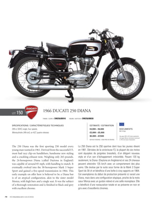 Lot     150                             1966 Ducati 250 Diana
                                                Frame / cadre #   DM250/80910   Engine / Moteur #   DM250/80830


        Specifications / Caractéristiques techniques                                                       Estimate / Estimation
        249 cc SOHC single, four speeds.                                                                   €4,000 – €6,000                          Documents
                                                                                                                                                    Bill of Sale
        Monocylindre 249 cm3, un ACT, quatre vitesses.                                                     £3,000 – £5,000
                                                                                                           $5,000 – $7,500                          See page 168 for VAT status explanation.
                                                                                                                                                    Voir page 168 pour information concernant
                                                                                                           Without Reserve / Sans Prix de Réserve   la TVA et les taxes d’importation.




        The 250 Diana was the first sporting 250 model every                                La 250 Diana est la 250 sportive dont tous les jeunes rêvent
        young man wanted in 1961. Derived from the successful F3,                           en 1961. Dérivées de la victorieuse F3, la plupart de ces motos
        most had racy clip-on handlebars, handsome new styling                              sont équipées de poignées bracelets, d’un élégant nouveau
        and a crackling exhaust note. Weighing only 265 pounds,                             style et d’un son d’échappement irrésistible. Pesant 120 kg
        the 24-horsepower Diana (called Daytona in England)                                 seulement, la Diana (Daytona en Angleterre) et ses 24 chevaux
        was capable of around 85 mph, with handling to match. It                            peuvent atteindre 135 km/h avec un comportement des plus
        eventually evolved into the 30-horsepower Mark 3 Super                              sains. Elle évolue par la suite sous forme de la Mark 3 Super
        Sport and gained a five-speed transmission in 1964. This                            Sport de 30 ch et bénéficie d’une boîte à cinq rapports en 1964.
        early example on offer here is believed to be a Diana but                           Cet exemplaires du début de production présenté ici serait une
        is of an atypical configuration, akin to the sister model                           Diana, mais dans une configuration atypique, proche de la moto
        Monza, with high bars and a single seat. It was the subject                         sœur Monza avec un guidon relevé et une selle monoplace. Elle
        of a thorough restoration and is finished in black and grey                         a bénéficié d’une restauration totale et se présente en noir et
        with excellent chrome.                                                              gris avec d’excellents chromes.


76   Visit rmauctions.com to view all photos.
 