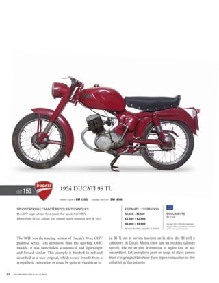 Lot     153                             1954 Ducati 98 TL
                                                Frame / cadre #   DM 13105     Engine / Moteur #   DM 18160


        Specifications / Caractéristiques techniques                                                          Estimate / Estimation
        98 cc OHV single cylinder, three speeds (four speeds from 1957).                                      €2,500 – €3,500                          Documents
                                                                                                                                                       Bill of Sale
        Monocylindre 98 cm3, culbuté, trois vitesses (quatre vitesses à partir de 1957).                      £2,000 – £2,500
                                                                                                              $3,000 – $4,500                          See page 168 for VAT status explanation.
                                                                                                                                                       Voir page 168 pour information concernant
                                                                                                              Without Reserve / Sans Prix de Réserve   la TVA et les taxes d’importation.




        The 98TL was the touring version of Ducati’s 98-cc OHV                                 La 98 TL est la version tourisme de la série des 98 cm3 à
        pushrod series. Less expensive than the sporting OHC                                   culbuteurs de Ducati. Moins chère que les modèles culbutés
        models, it was nonetheless economical and lightweight                                  sportifs, elle est en plus économique et légère tout en leur
        and looked similar. This example is finished in red and                                ressemblant. Cet exemplaire peint en rouge et décrit comme
        described as a nice original, which would benefit from a                               étant d’origine peut bénéficier d’une légère restauration ou être
        sympathetic restoration or could be quite serviceable as is.                           utilisé tel qu’il se présente.


82   Visit rmauctions.com to view all photos.
 