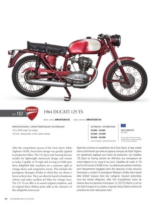 Lot     157                             1964 Ducati 125 TS
                                                Frame / cadre #   DM125TS/651153   Engine / Moteur #   DM125TS/651124


        Specifications / Caractéristiques techniques                                                       Estimate / Estimation
        124 cc SOHC single, four speeds.                                                                   €3,000 – €4,000                          Documents
                                                                                                                                                    Bill of Sale
        124 cm3, monocylindre, un ACT, quatre vitesses.                                                    £2,500 – £3,000
                                                                                                           $3,500 – $5,000                          See page 168 for VAT status explanation.
                                                                                                                                                    Voir page 168 pour information concernant
                                                                                                           Without Reserve / Sans Prix de Réserve   la TVA et les taxes d’importation.




        After the competition success of the Gran Sport, Fabio                         Après les victoires en compétition de la Gran Sport, le type simple
        Taglioni’s SOHC bevel-drive design was quickly applied                         arbre à distribution par arbre et pignons coniques de Fabio Taglioni
        to production bikes. The 125 Sport and Touring became                          est rapidement appliqué aux motos de production. Les modèles
        models for lightweight motorcycle design and remain                            125 Sport et Touring servent de référence aux concepteurs de
        so today. Capable of 70 mph and revving to 8,500 rpm,                          motos légères et ce, jusqu’à nos jours. Capables de rouler à 110
        these delightful little machines are a common sight in                         km/h et de tourner à 8 500 tr/min, ces délicieuses petites machines
        vintage shows and competitive events. This includes the                        sont fréquemment engagées dans des épreuves et des concours
        prestigious Motogiro d’Italia at which they are always a                       historiques y compris le prestigieux Motogiro d’Italia dans lequel
        factor in their class. They can often be found in handsome                     elles brillent toujours dans leur catégorie. Souvent présentées
        colours and make excellent pit bikes for vintage races.                        sous des teintes élégantes, elles font d’excellentes motos de
        The 125 TS on offer is in sound original condition, and                        réserve dans les épreuves historiques. La 125 TS offerte ici est en
        its original Rosso Rubino paint adds to the character of                       bon état d’origine et sa couleur originale Rosso Rubino renforce le
        this delightful motorcycle.                                                    caractère de cette séduisante moto.


86   Visit rmauctions.com to view all photos.
 