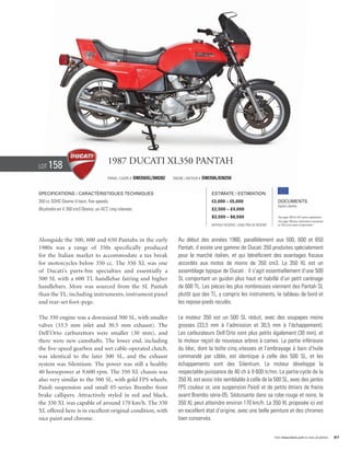 Lot   158                             1987 Ducati XL350 Pantah
                                      Frame / Cadre #   DM350XL/300282   Engine / Moteur #   DM350L/030250


Specifications / Caractéristiques techniques                                                     Estimate / Estimation
350 cc SOHC Desmo V-twin, five speeds.                                                           €3,000 – €5,000                            Documents
                                                                                                                                            Italian Libretto
Bicylindre en V 350 cm3 Desmo, un ACT, cinq vitesses.                                            £2,500 – £4,000
                                                                                                 $3,500 – $6,500                            See page 168 for VAT status explanation.
                                                                                                                                            Voir page 168 pour information concernant
                                                                                                 Without Reserve / Sans Prix de Réserve     la TVA et les taxes d’importation.




Alongside the 500, 600 and 650 Pantahs in the early                         Au début des années 1980, parallèlement aux 500, 600 et 650
1980s was a range of 350s specifically produced                             Pantah, il existe une gamme de Ducati 350 produites spécialement
for the Italian market to accommodate a tax break                           pour le marché italien, et qui bénéficient des avantages fiscaux
for motorcycles below 350 cc. The 350 XL was one                            accordés aux motos de moins de 350 cm3. La 350 XL est un
of Ducati’s parts-bin specialties and essentially a                         assemblage typique de Ducati : il s’agit essentiellement d’une 500
500 SL with a 600 TL handlebar fairing and higher                           SL comportant un guidon plus haut et habillé d’un petit carénage
handlebars. More was sourced from the SL Pantah                             de 600 TL. Les pièces les plus nombreuses viennent des Pantah SL
than the TL, including instruments, instrument panel                        plutôt que des TL, y compris les instruments, le tableau de bord et
and rear-set foot-pegs.                                                     les repose-pieds reculés.

The 350 engine was a downsized 500 SL, with smaller                         Le moteur 350 est un 500 SL réduit, avec des soupapes moins
valves (33.5 mm inlet and 30.5 mm exhaust). The                             grosses (33,5 mm à l’admission et 30,5 mm à l’échappement).
Dell’Orto carburettors were smaller (30 mm), and                            Les carburateurs Dell’Orto sont plus petits également (30 mm), et
there were new camshafts. The lower end, including                          le moteur reçoit de nouveaux arbres à cames. La partie inférieure
the five-speed gearbox and wet cable-operated clutch,                       du bloc, dont la boîte cinq vitesses et l’embrayage à bain d’huile
was identical to the later 500 SL, and the exhaust                          commandé par câble, est identique à celle des 500 SL, et les
system was Silentium. The power was still a healthy                         échappements sont des Silentium. Le moteur développe la
40 horsepower at 9,600 rpm. The 350 XL chassis was                          respectable puissance de 40 ch à 9 600 tr/mn. La partie-cycle de la
also very similar to the 500 SL, with gold FPS wheels,                      350 XL est aussi très semblable à celle de la 500 SL, avec des jantes
Paioli suspension and small 05-series Brembo front                          FPS couleur or, une suspension Paioli et de petits étriers de freins
brake callipers. Attractively styled in red and black,                      avant Brembo série-05. Séduisante dans sa robe rouge et noire, la
the 350 XL was capable of around 170 km/h. The 350                          350 XL peut atteindre environ 170 km/h. La 350 XL proposée ici est
XL offered here is in excellent original condition, with                    en excellent état d’origine, avec une belle peinture et des chromes
nice paint and chrome.                                                      bien conservés.


                                                                                                                                          Visit rmauctions.com to view all photos.      87
 
