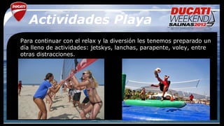 Actividades Playa
Para continuar con el relax y la diversión les tenemos preparado un
día lleno de actividades: jetskys, lanchas, parapente, voley, entre
otras distracciones.
 