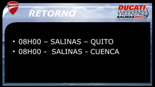 RETORNO


• 08H00 – SALINAS – QUITO
• 08H00 - SALINAS - CUENCA
 