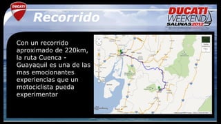 Recorrido
Con un recorrido
aproximado de 220km,
la ruta Cuenca -
Guayaquil es una de las
mas emocionantes
experiencias que un
motociclista pueda
experimentar
 