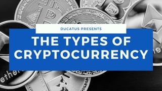 THE TYPES OF
CRYPTOCURRENCY
DUCATUS PRESENTS
 